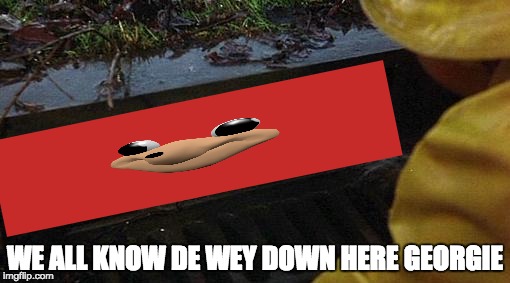 we all know de wey down here | WE ALL KNOW DE WEY DOWN HERE GEORGIE | image tagged in pennywise | made w/ Imgflip meme maker