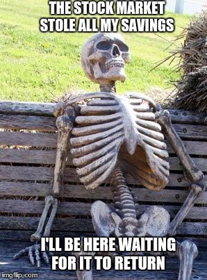 Waiting Skeleton Meme | THE STOCK MARKET STOLE ALL MY SAVINGS; I'LL BE HERE WAITING FOR IT TO RETURN | image tagged in memes,waiting skeleton | made w/ Imgflip meme maker