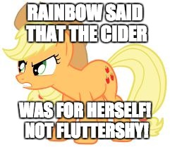 angry applejack | RAINBOW SAID THAT THE CIDER WAS FOR HERSELF! NOT FLUTTERSHY! | image tagged in angry applejack | made w/ Imgflip meme maker