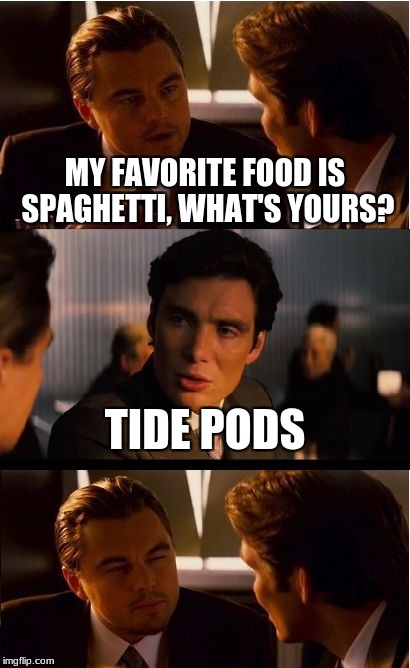 Inception Meme | MY FAVORITE FOOD IS SPAGHETTI, WHAT'S YOURS? TIDE PODS | image tagged in memes,inception,tide pods | made w/ Imgflip meme maker