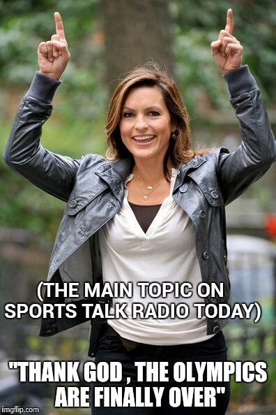 Olivia Benson | (THE MAIN TOPIC ON SPORTS TALK RADIO TODAY) "THANK GOD , THE OLYMPICS ARE FINALLY OVER" | image tagged in olivia benson | made w/ Imgflip meme maker