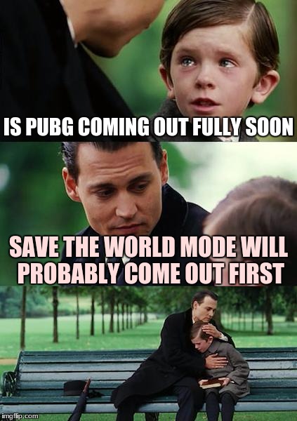 Finding Neverland Meme | IS PUBG COMING OUT FULLY SOON; SAVE THE WORLD MODE WILL PROBABLY COME OUT FIRST | image tagged in memes,finding neverland | made w/ Imgflip meme maker
