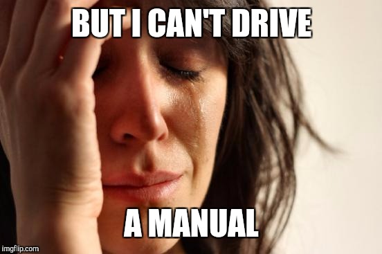 First World Problems Meme | BUT I CAN'T DRIVE A MANUAL | image tagged in memes,first world problems | made w/ Imgflip meme maker