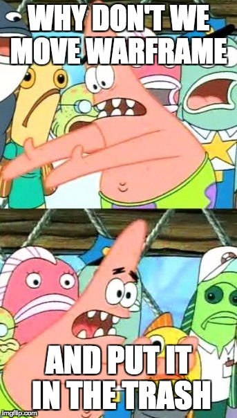 Put It Somewhere Else Patrick Meme | WHY DON'T WE MOVE WARFRAME; AND PUT IT IN THE TRASH | image tagged in memes,put it somewhere else patrick | made w/ Imgflip meme maker