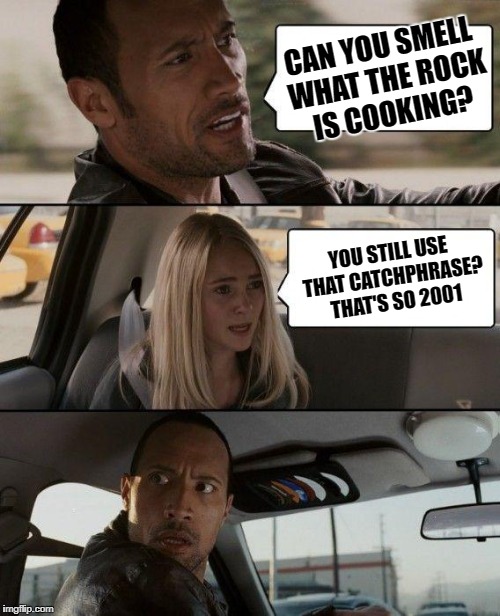 The Rock Driving Meme | CAN YOU SMELL WHAT THE ROCK IS COOKING? YOU STILL USE THAT CATCHPHRASE? THAT'S SO 2001 | image tagged in memes,the rock driving | made w/ Imgflip meme maker