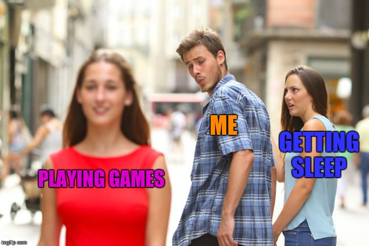Distracted man | ME; GETTING SLEEP; PLAYING GAMES | image tagged in memes,distracted boyfriend | made w/ Imgflip meme maker