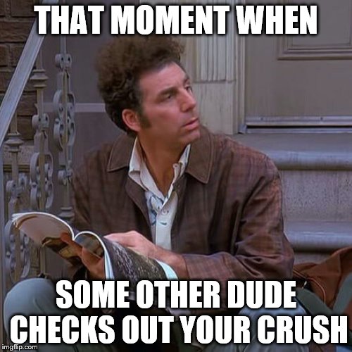 What the... | THAT MOMENT WHEN; SOME OTHER DUDE CHECKS OUT YOUR CRUSH | image tagged in kramer,that moment when,crush | made w/ Imgflip meme maker