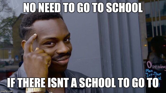 Roll Safe Think About It Meme | NO NEED TO GO TO SCHOOL IF THERE ISNT A SCHOOL TO GO TO | image tagged in memes,roll safe think about it | made w/ Imgflip meme maker