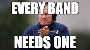 Be Like Belichick | EVERY BAND; NEEDS ONE | image tagged in musician jokes | made w/ Imgflip meme maker