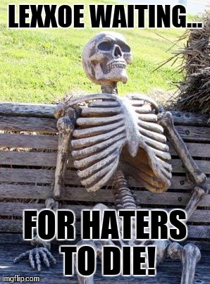 Waiting Skeleton | LEXXOE WAITING... FOR HATERS TO DIE! | image tagged in memes,waiting skeleton | made w/ Imgflip meme maker