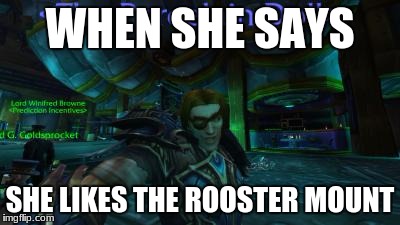 wow creeper | WHEN SHE SAYS; SHE LIKES THE ROOSTER MOUNT | image tagged in wow creeper,wow,world of warcraft | made w/ Imgflip meme maker