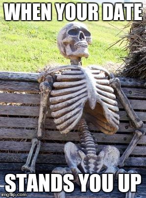 Waiting Skeleton Meme | WHEN YOUR DATE; STANDS YOU UP | image tagged in memes,waiting skeleton | made w/ Imgflip meme maker