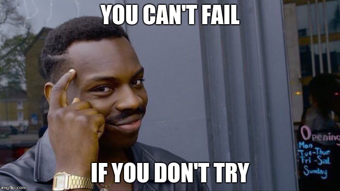Roll Safe Think About It | YOU CAN'T FAIL; IF YOU DON'T TRY | image tagged in memes,roll safe think about it | made w/ Imgflip meme maker