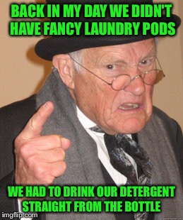 Kids these days are so spoiled!!!  | BACK IN MY DAY WE DIDN'T HAVE FANCY LAUNDRY PODS; WE HAD TO DRINK OUR DETERGENT STRAIGHT FROM THE BOTTLE | image tagged in memes,back in my day,lol,lynch1979 | made w/ Imgflip meme maker