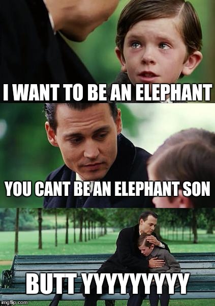 Finding Neverland | I WANT TO BE AN ELEPHANT; YOU CANT BE AN ELEPHANT SON; BUTT YYYYYYYYY | image tagged in memes,finding neverland | made w/ Imgflip meme maker