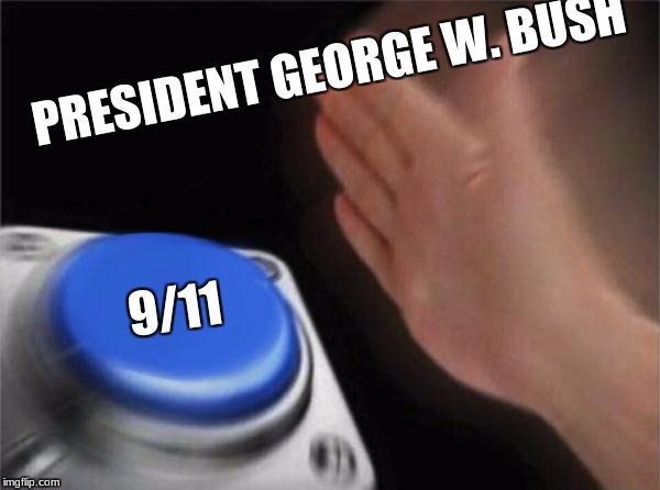 Blank Nut Button | PRESIDENT GEORGE W. BUSH; 9/11 | image tagged in memes,blank nut button | made w/ Imgflip meme maker