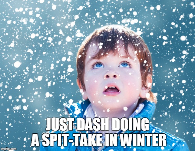 JUST DASH DOING A SPIT-TAKE IN WINTER | made w/ Imgflip meme maker