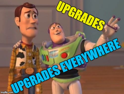 X, X Everywhere Meme | UPGRADES UPGRADES EVERYWHERE | image tagged in memes,x x everywhere | made w/ Imgflip meme maker