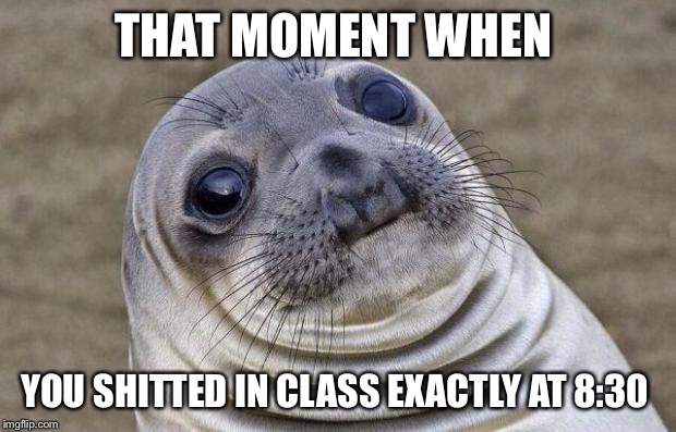 Worst days ever
 | THAT MOMENT WHEN; YOU SHITTED IN CLASS EXACTLY AT 8:30 | image tagged in memes,awkward moment sealion | made w/ Imgflip meme maker