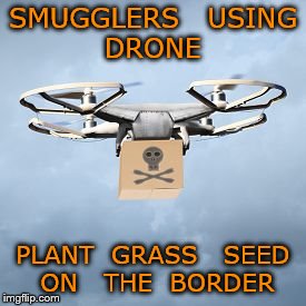 technology overcomes 
 | SMUGGLERS   USING   DRONE; PLANT  GRASS   SEED   ON   THE  BORDER | image tagged in nancy pelosi | made w/ Imgflip meme maker