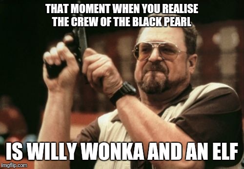Am I The Only One Around Here | THAT MOMENT WHEN YOU REALISE THE CREW OF THE BLACK PEARL; IS WILLY WONKA AND AN ELF | image tagged in memes,am i the only one around here | made w/ Imgflip meme maker