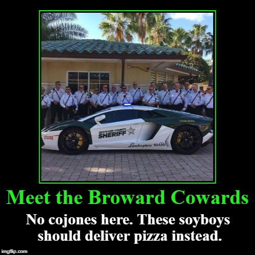 Meet the Broward Cowards | image tagged in demotivationals,broward county sheriff,no cojones here,soyboys,pizza delivery boys,cowards | made w/ Imgflip demotivational maker