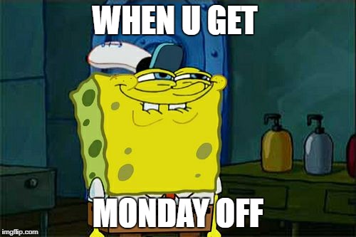 Don't You Squidward | WHEN U GET; MONDAY OFF | image tagged in memes,dont you squidward | made w/ Imgflip meme maker