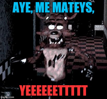 Foxy running | AYE, ME MATEYS, YEEEEEETTTTT | image tagged in foxy running | made w/ Imgflip meme maker