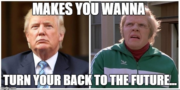 trump is biff | MAKES YOU WANNA; TURN YOUR BACK TO THE FUTURE... | image tagged in biff trump | made w/ Imgflip meme maker