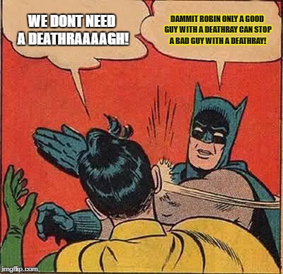 good guys |  WE DONT NEED A DEATHRAAAAGH! DAMMIT ROBIN ONLY A GOOD GUY WITH A DEATHRAY CAN STOP A BAD GUY WITH A DEATHRAY! | image tagged in memes,batman slapping robin,gun control | made w/ Imgflip meme maker