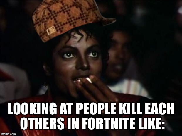 Michael Jackson Popcorn Meme | LOOKING AT PEOPLE KILL EACH OTHERS IN FORTNITE LIKE: | image tagged in memes,michael jackson popcorn,scumbag | made w/ Imgflip meme maker