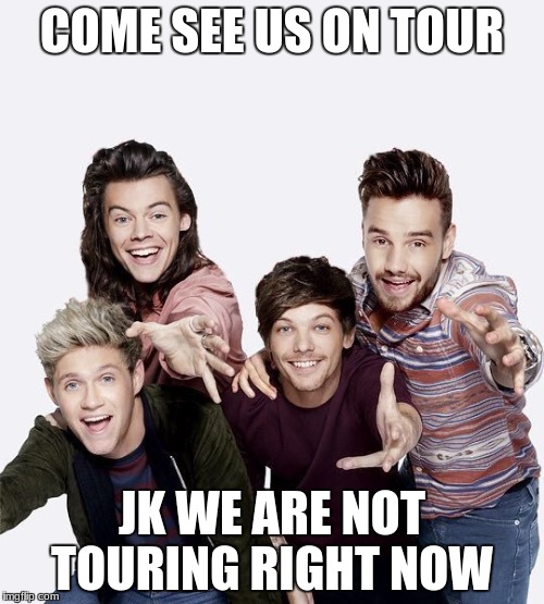 one direction | COME SEE US ON TOUR; JK WE ARE NOT TOURING RIGHT NOW | image tagged in one direction | made w/ Imgflip meme maker