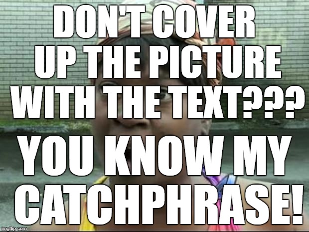 Ain't Nobody Got Time for That | DON'T COVER UP THE PICTURE WITH THE TEXT??? YOU KNOW MY CATCHPHRASE! | image tagged in ain't nobody got time for that | made w/ Imgflip meme maker
