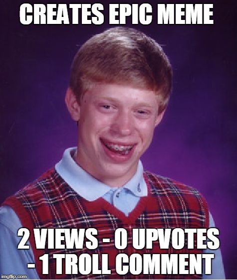 Bad Luck Brian Meme | CREATES EPIC MEME; 2 VIEWS - 0 UPVOTES - 1 TROLL COMMENT | image tagged in memes,bad luck brian | made w/ Imgflip meme maker