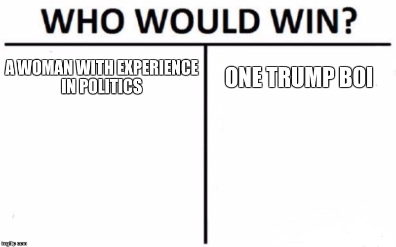 Who Would Win? Meme | A WOMAN WITH EXPERIENCE IN POLITICS; ONE TRUMP BOI | image tagged in memes,who would win | made w/ Imgflip meme maker