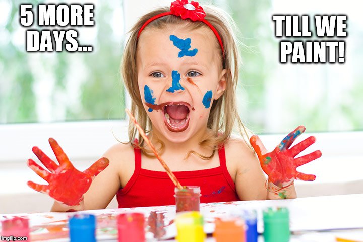 Finger Painting | TILL WE PAINT! 5 MORE DAYS... | image tagged in finger painting | made w/ Imgflip meme maker