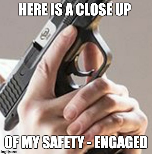 Trigger Discipline  | HERE IS A CLOSE UP OF MY SAFETY - ENGAGED | image tagged in trigger discipline | made w/ Imgflip meme maker