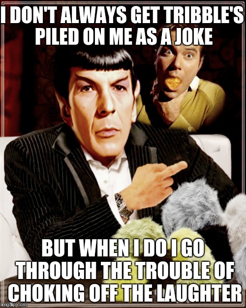 Go Vulcan Spock yourself... | I DON'T ALWAYS GET TRIBBLE'S PILED ON ME AS A JOKE; BUT WHEN I DO I GO THROUGH THE TROUBLE OF CHOKING OFF THE LAUGHTER | image tagged in the most interesting man in the world,spock,tribbles | made w/ Imgflip meme maker