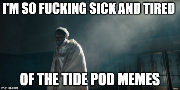 Kendrick Lamar | I'M SO F**KING SICK AND TIRED OF THE TIDE POD MEMES | image tagged in kendrick lamar | made w/ Imgflip meme maker