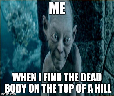 ME; WHEN I FIND THE DEAD BODY ON THE TOP OF A HILL | image tagged in gollum,dead people | made w/ Imgflip meme maker