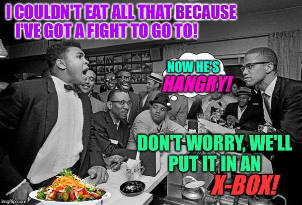 Food Fight! | BECAUSE; NOW HE'S; HANGRY! | image tagged in malcolm x,muhammad ali,boxing,hangry,civil rights | made w/ Imgflip meme maker