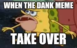 Spongegar | WHEN THE DANK MEME; TAKE OVER | image tagged in memes,spongegar | made w/ Imgflip meme maker