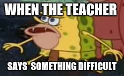 Spongegar Meme | WHEN THE TEACHER; SAYS  SOMETHING DIFFICULT | image tagged in memes,spongegar | made w/ Imgflip meme maker