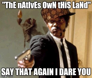 Say That Again I Dare You | "ThE nAtIvEs OwN tHiS LaNd"; SAY THAT AGAIN I DARE YOU | image tagged in memes,say that again i dare you,scumbag | made w/ Imgflip meme maker