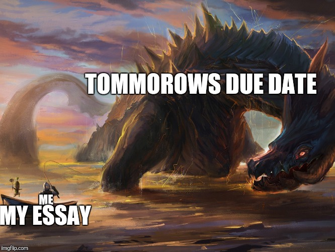 My stress | TOMMOROWS DUE DATE; ME; MY ESSAY | image tagged in monster | made w/ Imgflip meme maker