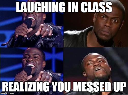 kevin hart come back | LAUGHING IN CLASS; REALIZING YOU MESSED UP | image tagged in kevin hart come back | made w/ Imgflip meme maker