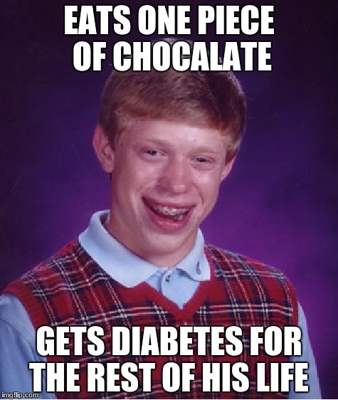 Bad Luck Brian | EATS ONE PIECE OF CHOCALATE; GETS DIABETES FOR THE REST OF HIS LIFE | image tagged in memes,bad luck brian | made w/ Imgflip meme maker