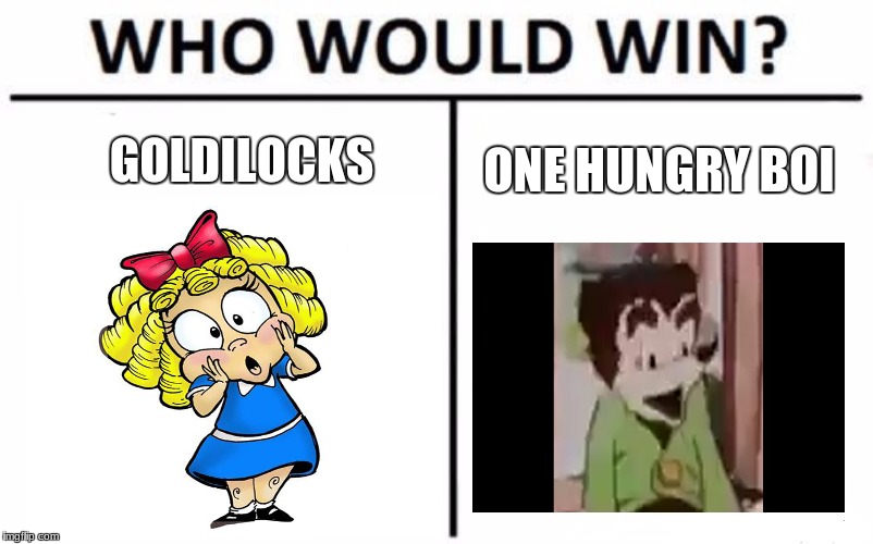 Who Would Win? | GOLDILOCKS; ONE HUNGRY BOI | image tagged in memes,who would win | made w/ Imgflip meme maker