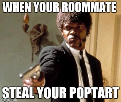 Say That Again I Dare You | WHEN YOUR ROOMMATE; STEAL YOUR POPTART | image tagged in memes,say that again i dare you | made w/ Imgflip meme maker