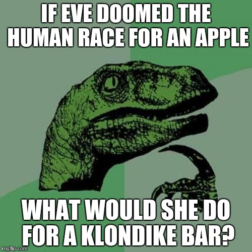 Philosoraptor | IF EVE DOOMED THE HUMAN RACE FOR AN APPLE; WHAT WOULD SHE DO FOR A KLONDIKE BAR? | image tagged in memes,philosoraptor | made w/ Imgflip meme maker